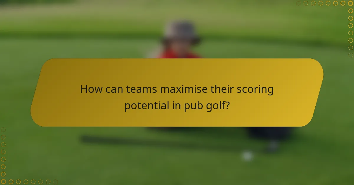 How can teams maximise their scoring potential in pub golf?