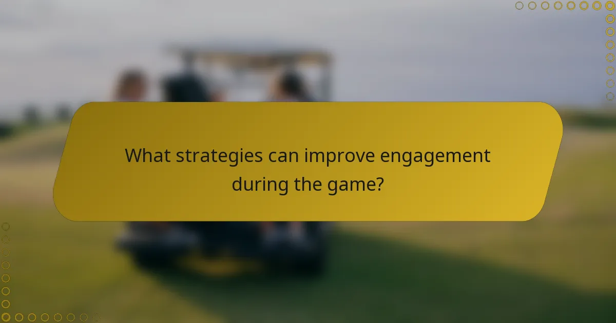 What strategies can improve engagement during the game?