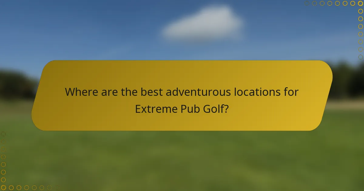 Where are the best adventurous locations for Extreme Pub Golf?